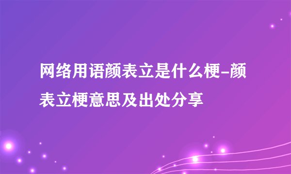 网络用语颜表立是什么梗-颜表立梗意思及出处分享