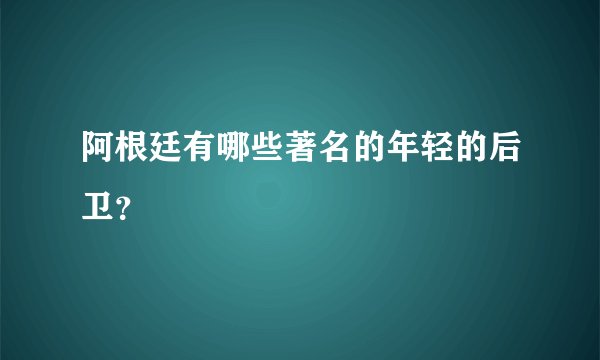 阿根廷有哪些著名的年轻的后卫？