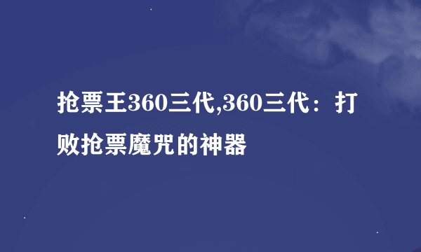 抢票王360三代,360三代：打败抢票魔咒的神器