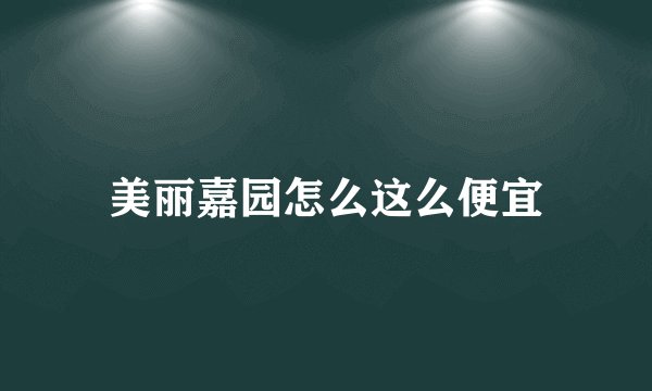 美丽嘉园怎么这么便宜