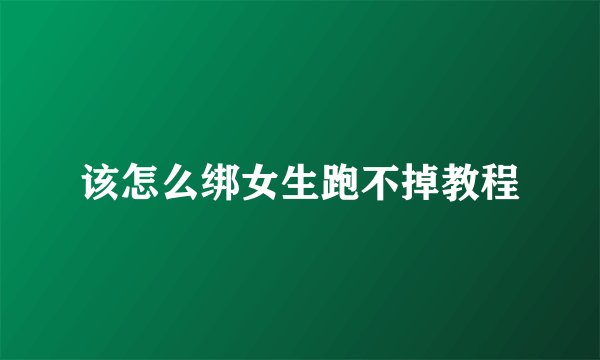 该怎么绑女生跑不掉教程