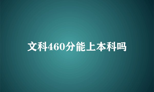 文科460分能上本科吗
