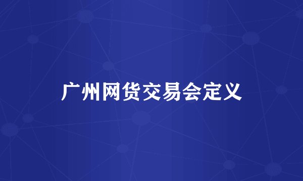 广州网货交易会定义