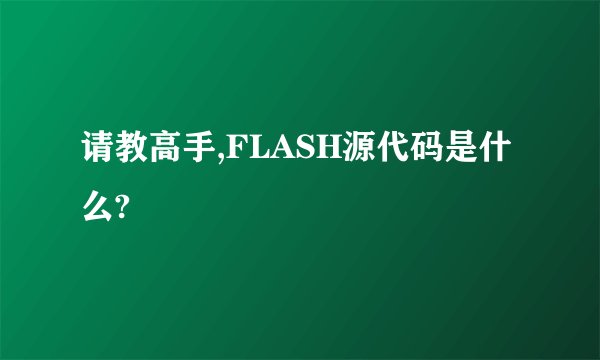请教高手,FLASH源代码是什么?