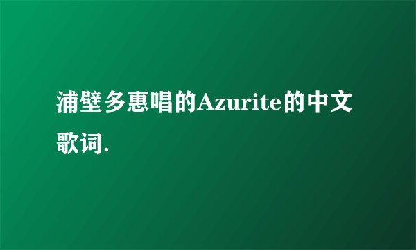 浦壁多惠唱的Azurite的中文歌词.