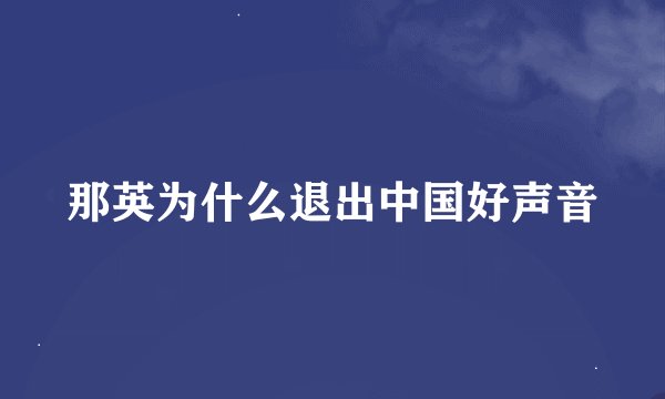 那英为什么退出中国好声音