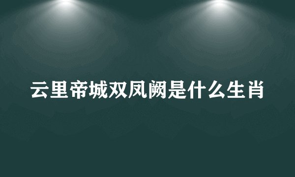 云里帝城双凤阙是什么生肖