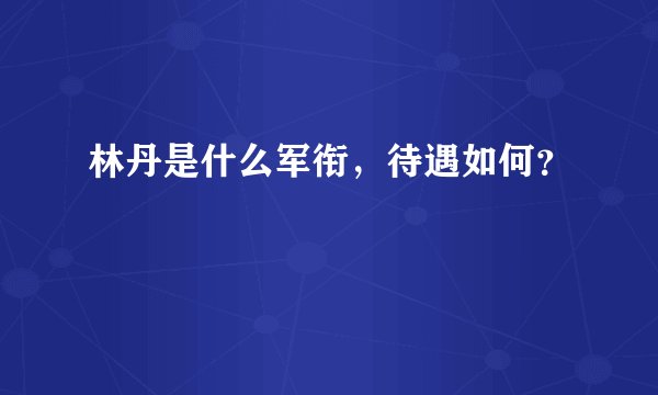 林丹是什么军衔，待遇如何？