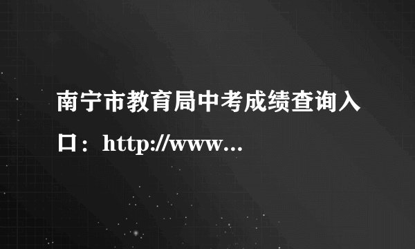 南宁市教育局中考成绩查询入口:http://www.nnzkzs.com/