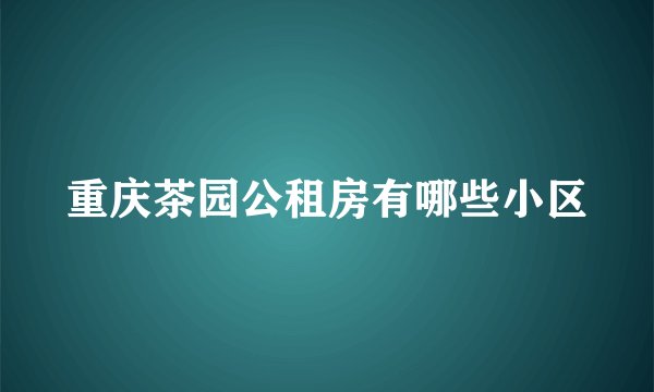 重庆茶园公租房有哪些小区