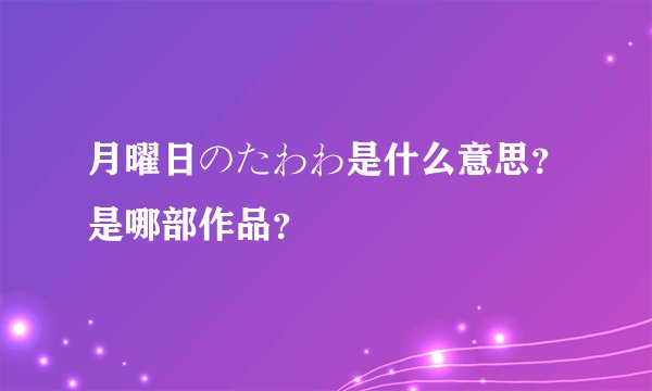 月曜日のたわわ是什么意思？是哪部作品？