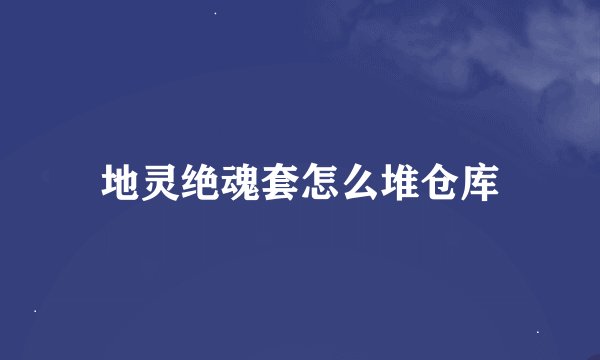 地灵绝魂套怎么堆仓库