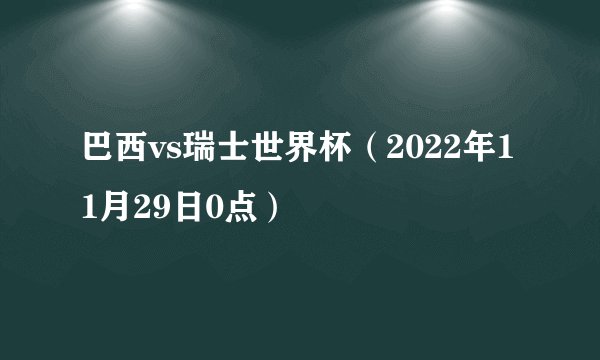 巴西vs瑞士世界杯（2022年11月29日0点）