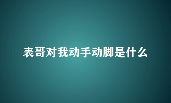 表哥对我动手动脚是什么