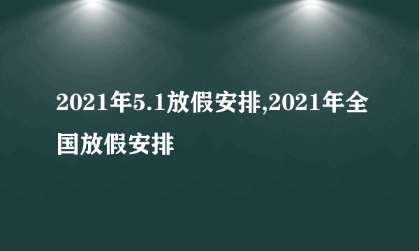 2021年5.1放假安排,2021年全国放假安排