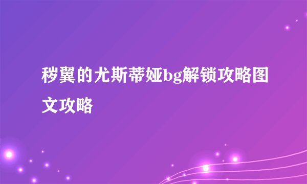 秽翼的尤斯蒂娅bg解锁攻略图文攻略
