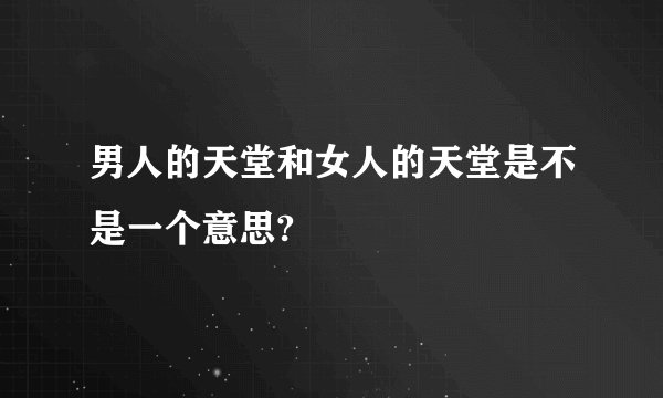 男人的天堂和女人的天堂是不是一个意思?