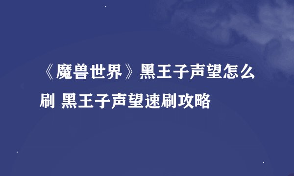 《魔兽世界》黑王子声望怎么刷 黑王子声望速刷攻略