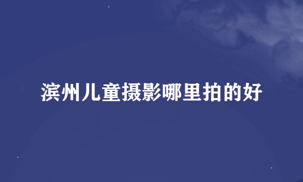 滨州儿童摄影哪里拍的好