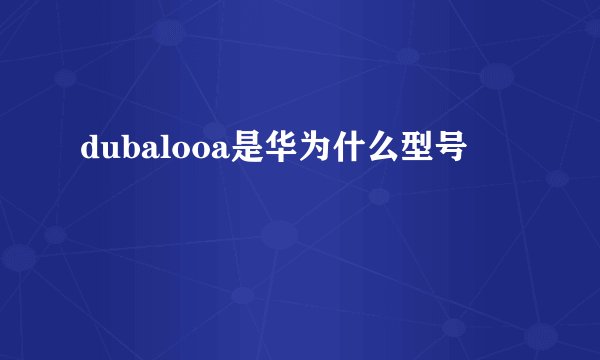 dubalooa是华为什么型号