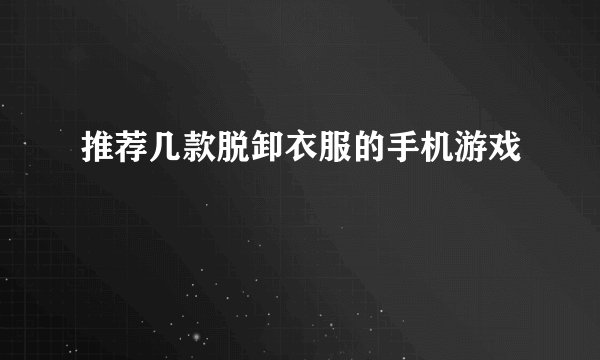 推荐几款脱卸衣服的手机游戏