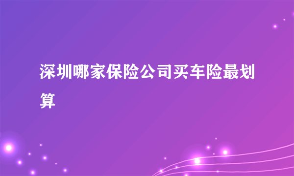 深圳哪家保险公司买车险最划算