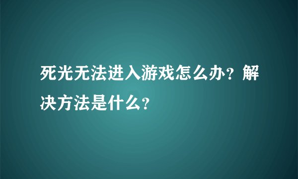 死光无法进入游戏怎么办？解决方法是什么？
