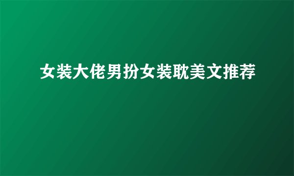 女装大佬男扮女装耽美文推荐