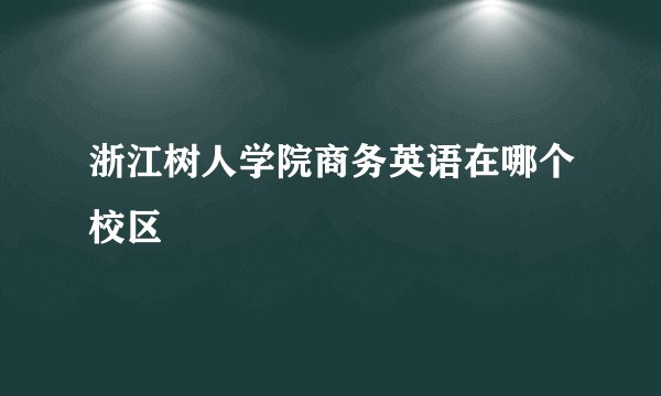浙江树人学院商务英语在哪个校区