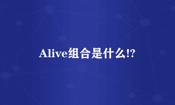 Alive组合是什么!?