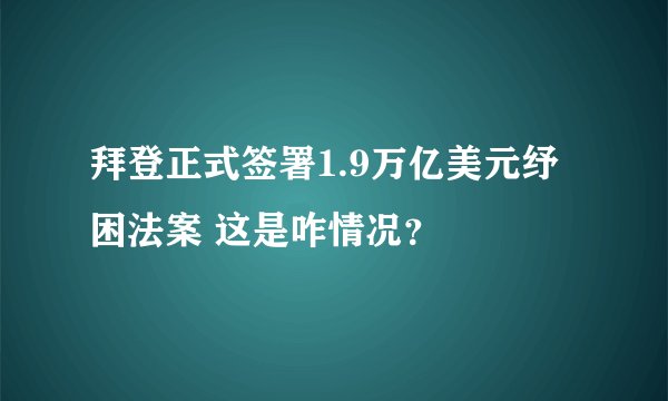 拜登正式签署1.9万亿美元纾困法案 这是咋情况？