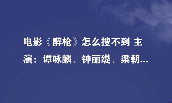 电影《醉枪》怎么搜不到 主演：谭咏麟、钟丽缇、梁朝伟、吴镇宇 导演：钱家乐