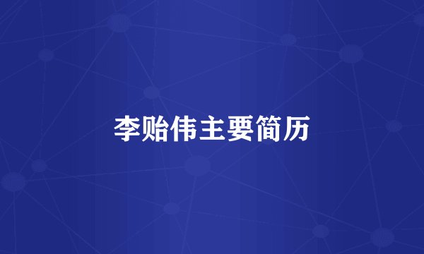 李贻伟主要简历