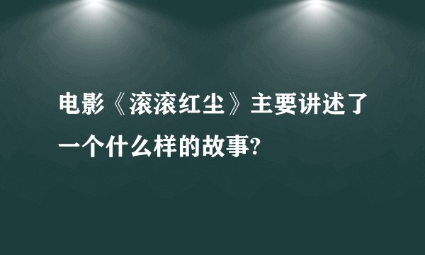 电影《滚滚红尘》主要讲述了一个什么样的故事?