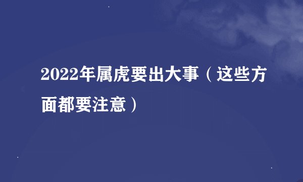 2022年属虎要出大事（这些方面都要注意）