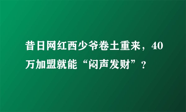 昔日网红西少爷卷土重来，40万加盟就能“闷声发财”？