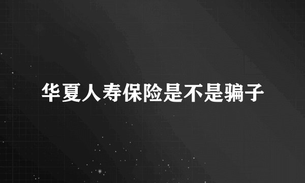 华夏人寿保险是不是骗子