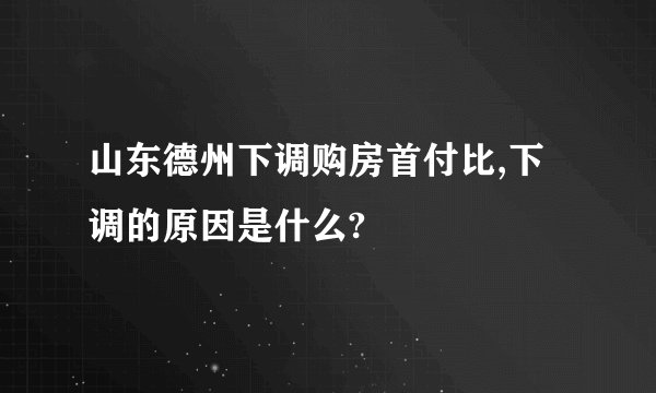 山东德州下调购房首付比,下调的原因是什么?