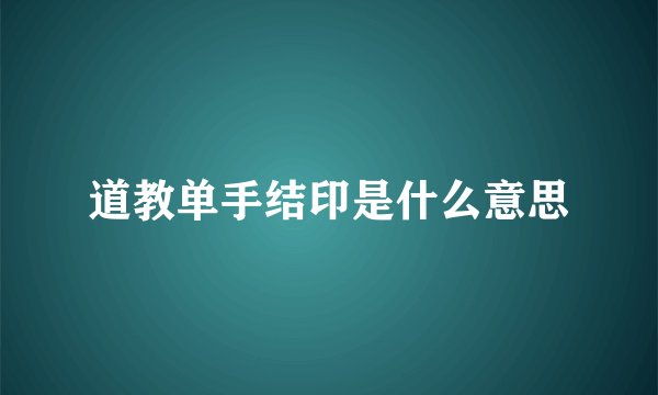 道教单手结印是什么意思