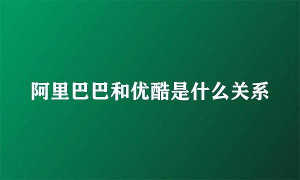 阿里巴巴和优酷是什么关系
