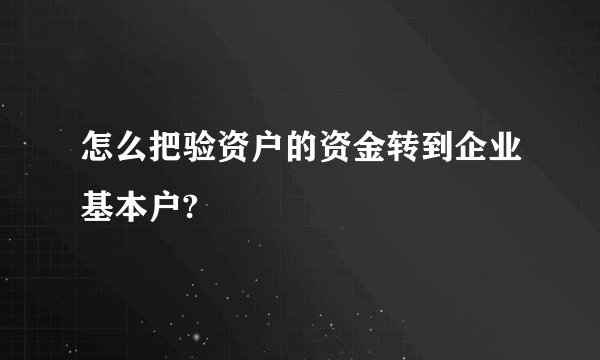 怎么把验资户的资金转到企业基本户?