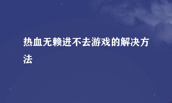 热血无赖进不去游戏的解决方法