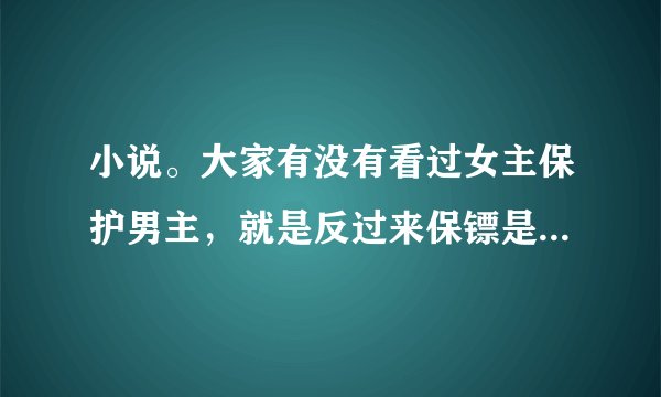 小说。大家有没有看过女主保护男主,就是反过来保镖是女生的。言情或者其他的,都行。