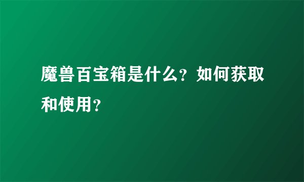 魔兽百宝箱是什么？如何获取和使用？