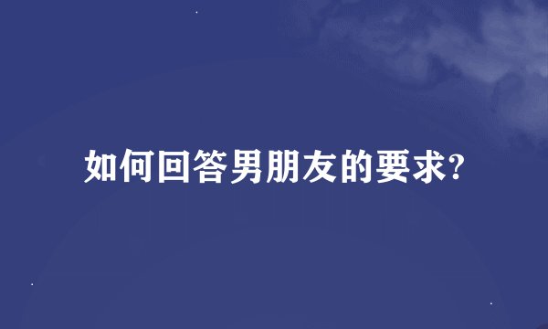如何回答男朋友的要求?