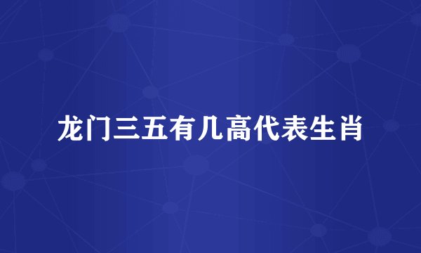 龙门三五有几高代表生肖