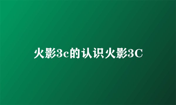 火影3c的认识火影3C