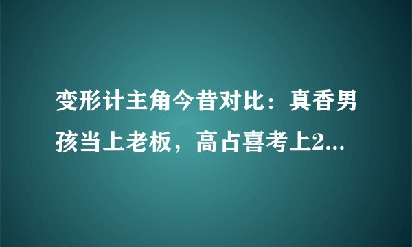 变形计主角今昔对比：真香男孩当上老板，高占喜考上211成国防生