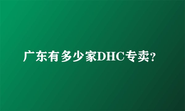 广东有多少家DHC专卖?