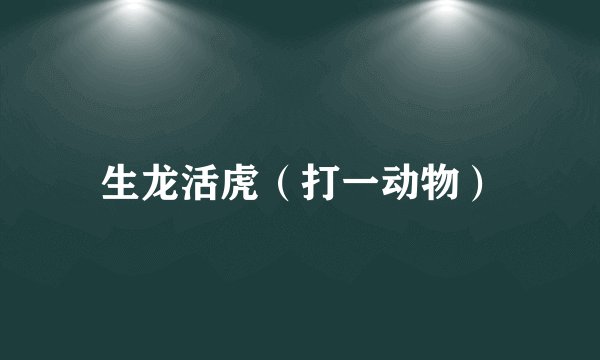 生龙活虎（打一动物）